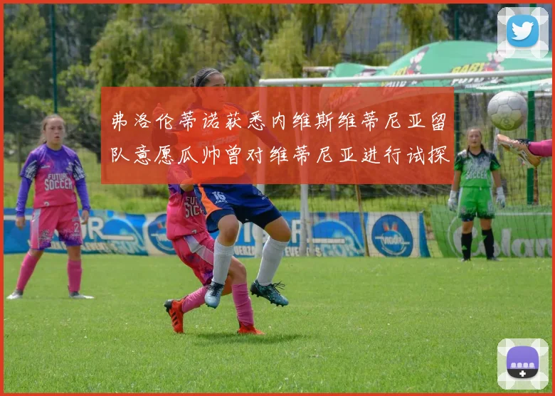 弗洛伦蒂诺获悉内维斯维蒂尼亚留队意愿瓜帅曾对维蒂尼亚进行试探