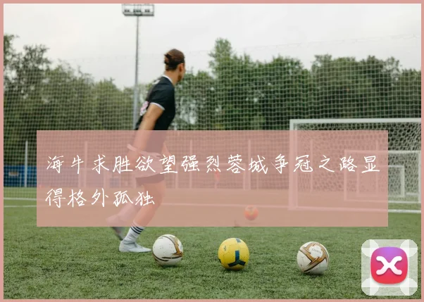 海牛求胜欲望强烈蓉城争冠之路显得格外孤独