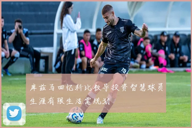 库兹马回忆科比教导投资智慧球员生涯有限生活需规划