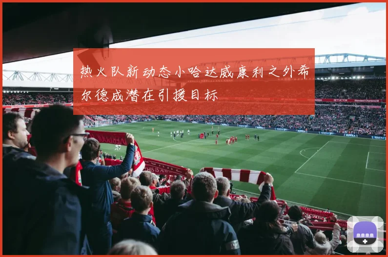 热火队新动态小哈达威康利之外希尔德成潜在引援目标