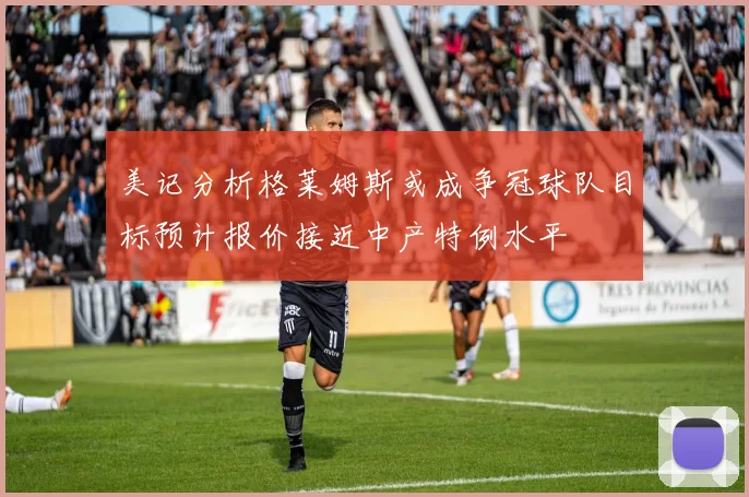 美记分析格莱姆斯或成争冠球队目标预计报价接近中产特例水平