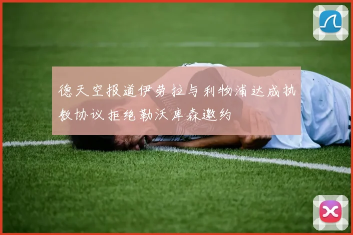 德天空报道伊劳拉与利物浦达成执教协议拒绝勒沃库森邀约