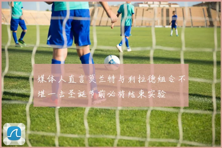 媒体人直言莫兰特与利拉德组合不堪一击圣诞节前必将结束实验