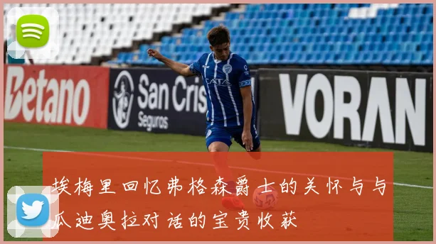 埃梅里回忆弗格森爵士的关怀与与瓜迪奥拉对话的宝贵收获