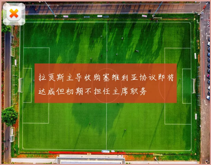 拉莫斯主导收购塞维利亚协议即将达成但初期不担任主席职务