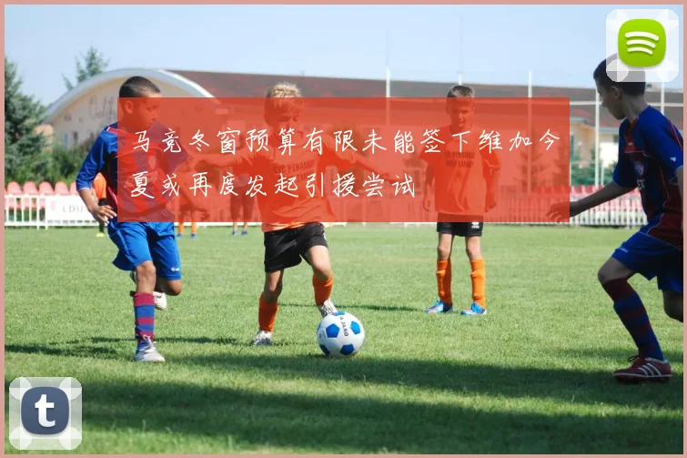 马竞冬窗预算有限未能签下维加今夏或再度发起引援尝试