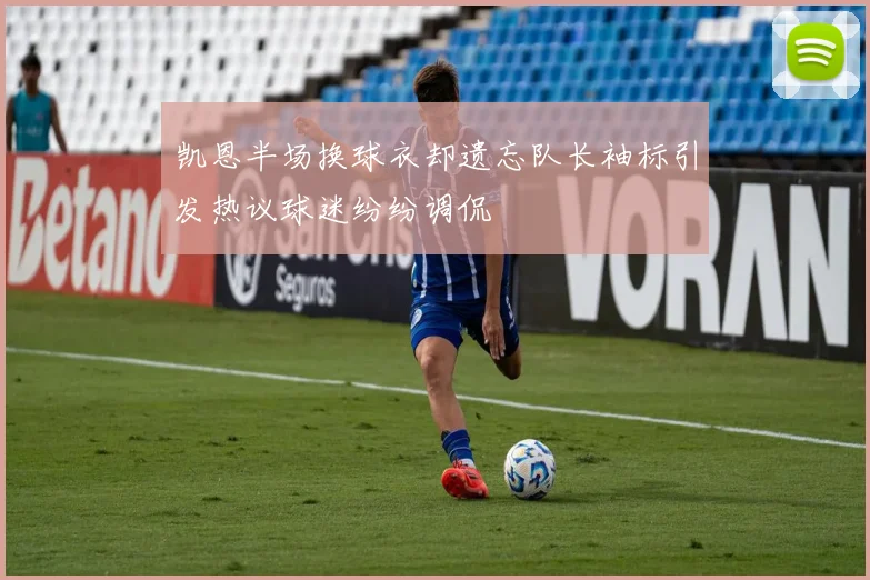 凯恩半场换球衣却遗忘队长袖标引发热议球迷纷纷调侃